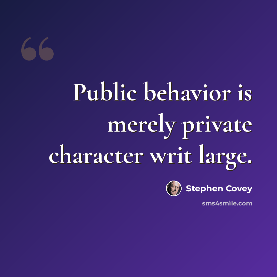 “Public behavior is merely private character writ large.” quote by Stephen Covey