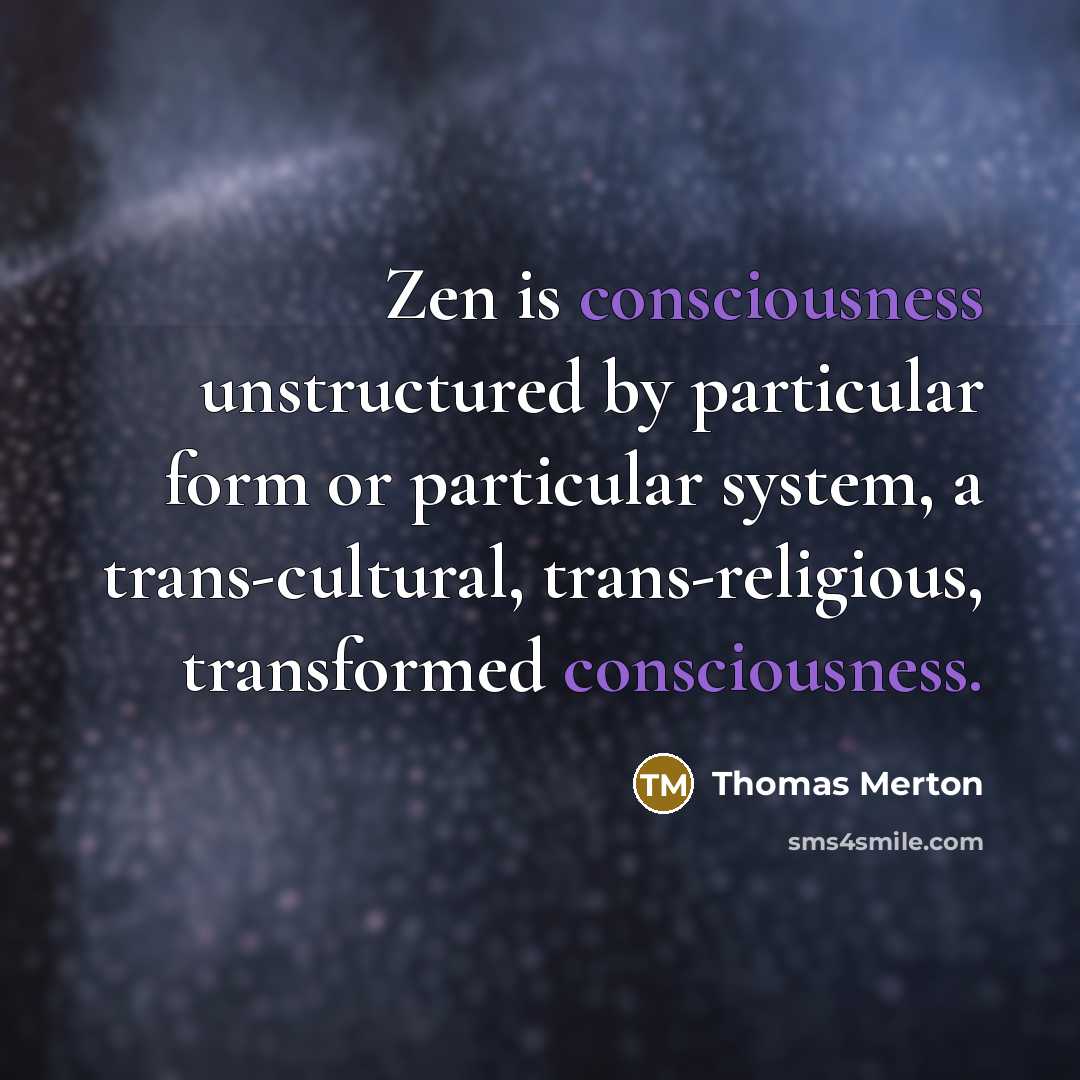 “Zen is consciousness unstructured by particular form or particular system, a trans-cultural, trans-religious, transformed consciousness.” quote by Thomas Merton