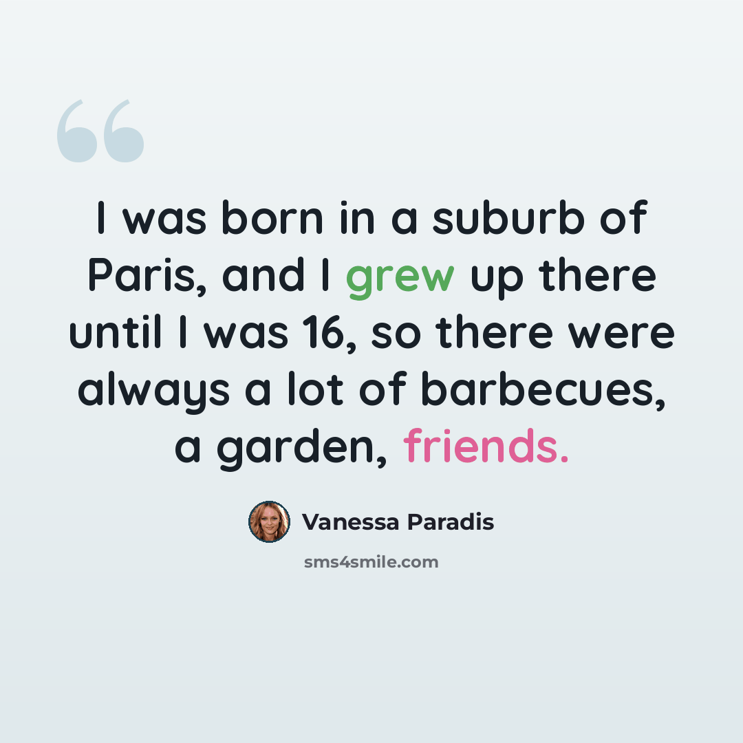 “I was born in a suburb of Paris, and I grew up there until I was 16, so there were always a lot of barbecues, a garden, friends.” quote by Vanessa Paradis