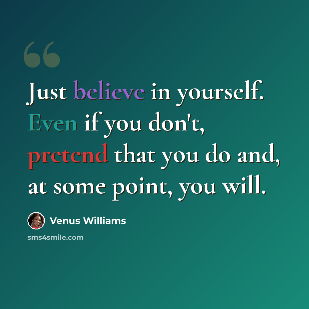 “Just believe in yourself. Even if you don't, pretend that you do and, at some point, you will.” quote by Venus Williams