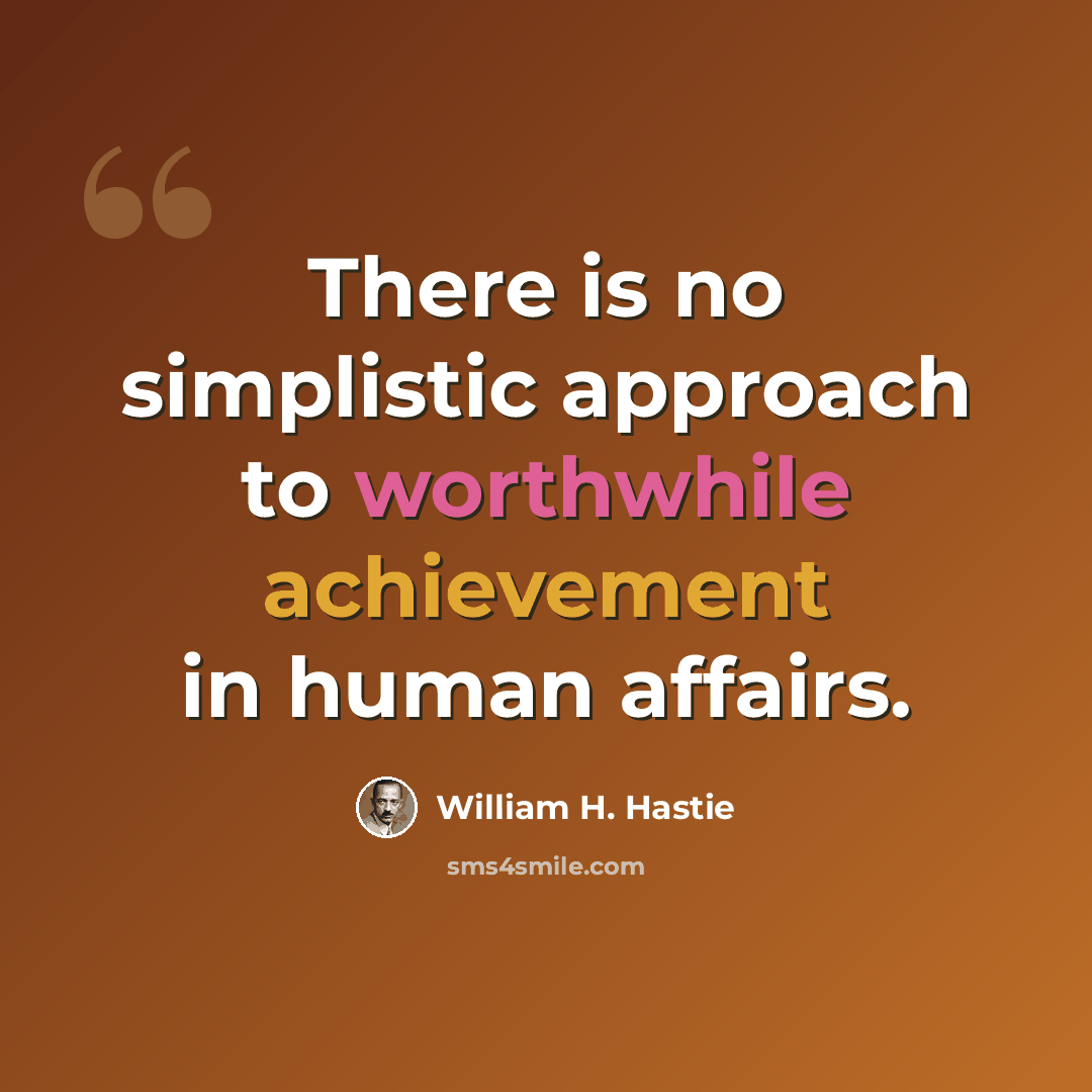 “There is no simplistic approach to worthwhile achievement in human affairs.” quote by William H. Hastie