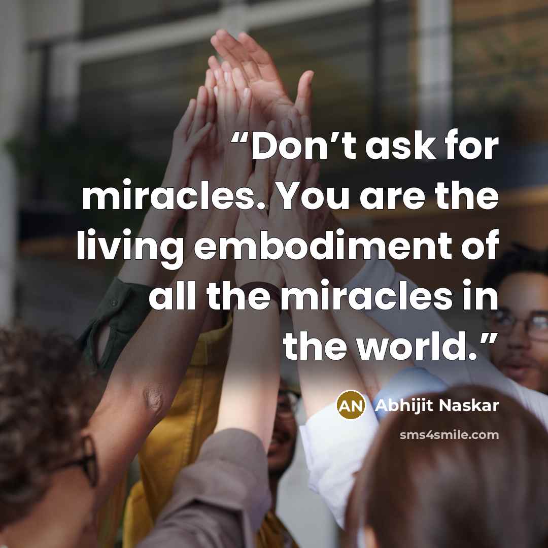 “Don’t ask for miracles. You are the living embodiment of all the miracles in the world.” quote by Abhijit Naskar