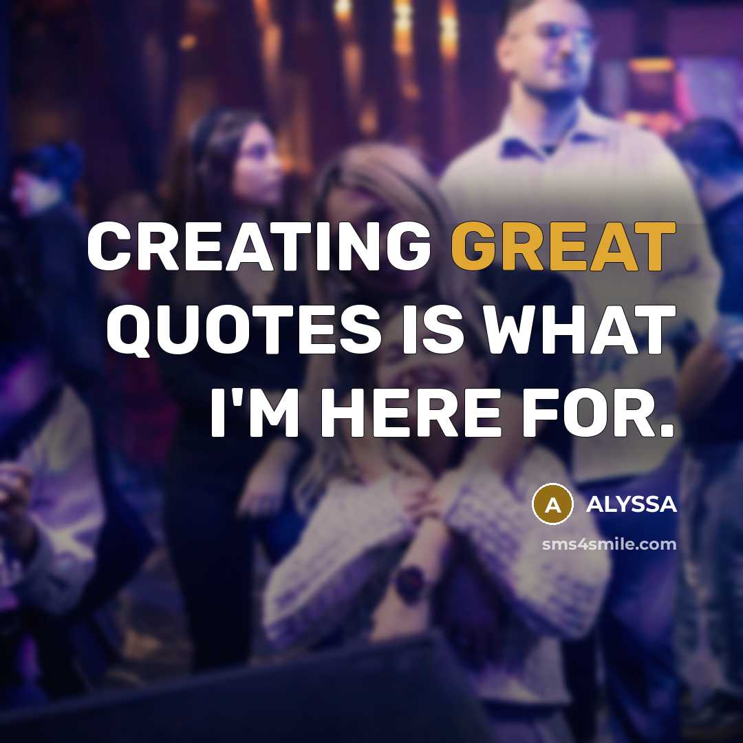 “CREATING GREAT QUOTES IS WHAT I'M HERE FOR.” quote by ALYSSA