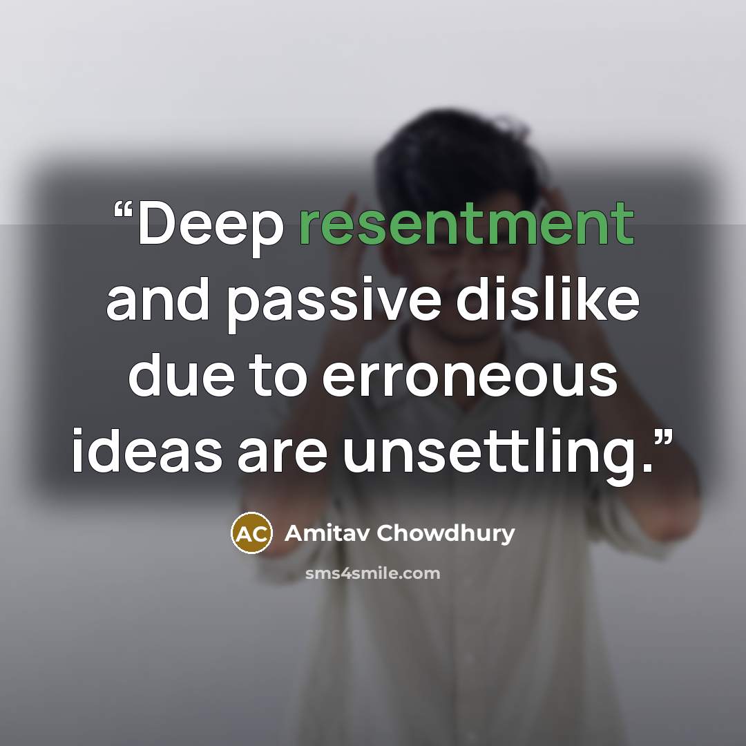 “Deep resentment and passive dislike due to erroneous ideas are unsettling.” quote by Amitav Chowdhury