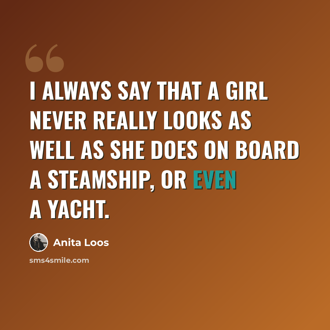 “I always say that a girl never really looks as well as she does on board a steamship, or even a yacht.” quote by Anita Loos