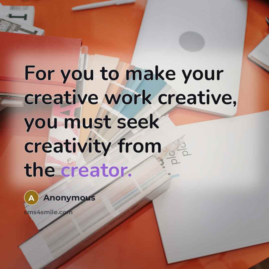 “For you to make your creative work creative, you must seek creativity from the creator.” quote by Anonymous