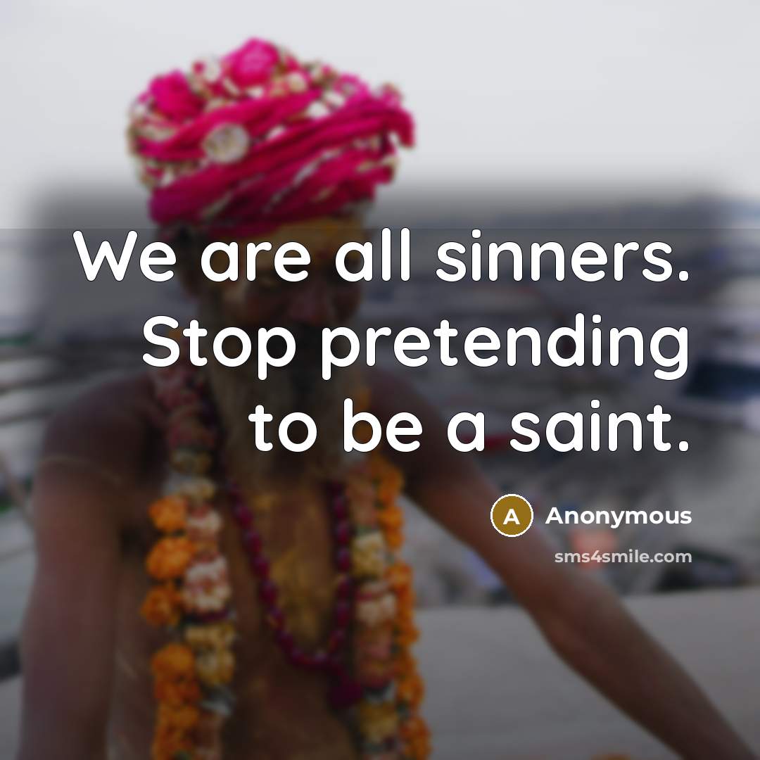 “We are all sinners. Stop pretending to be a saint.” quote by Anonymous