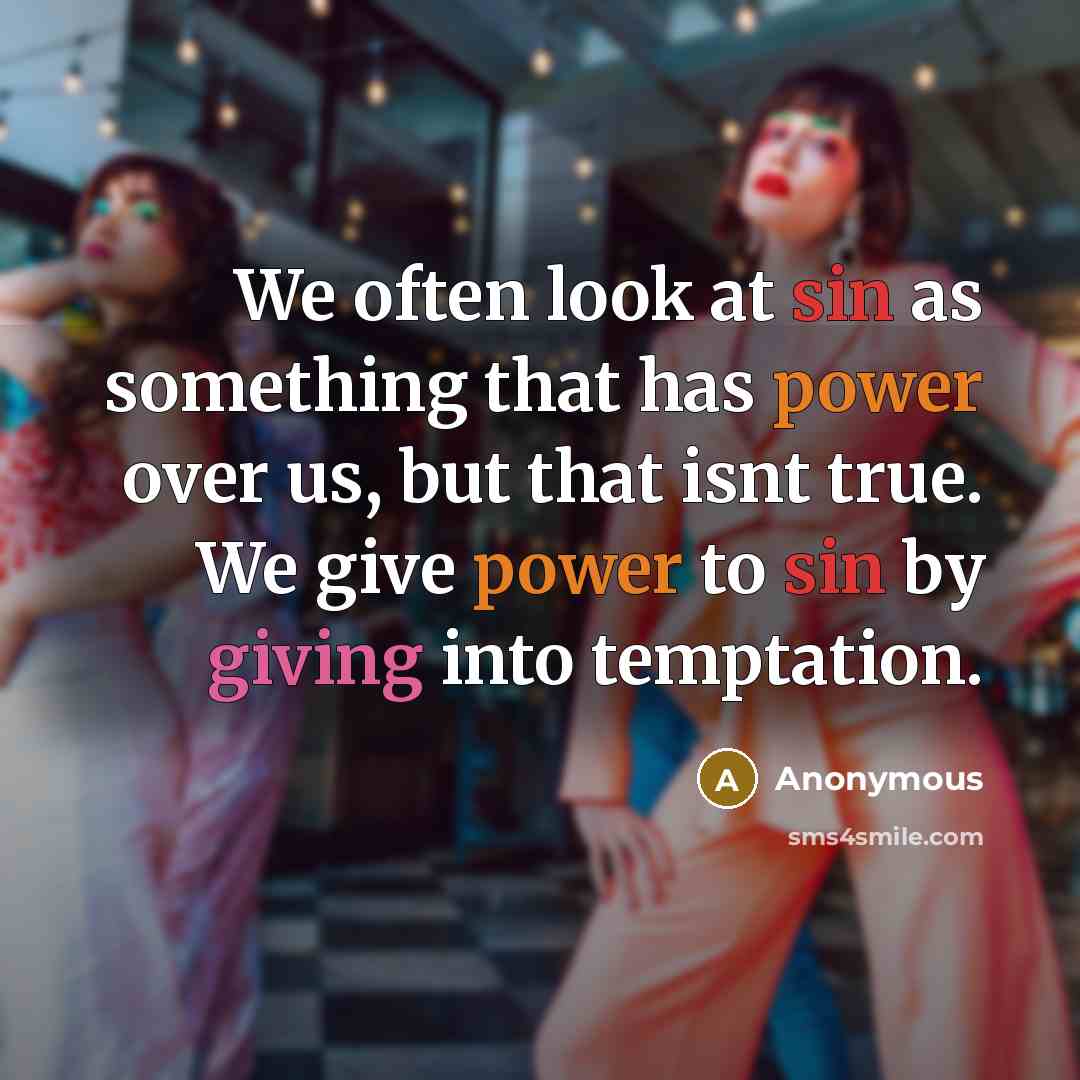 “We often look at sin as something that has power over us, but that isnt true. We give power to sin by giving into temptation.” quote by Anonymous