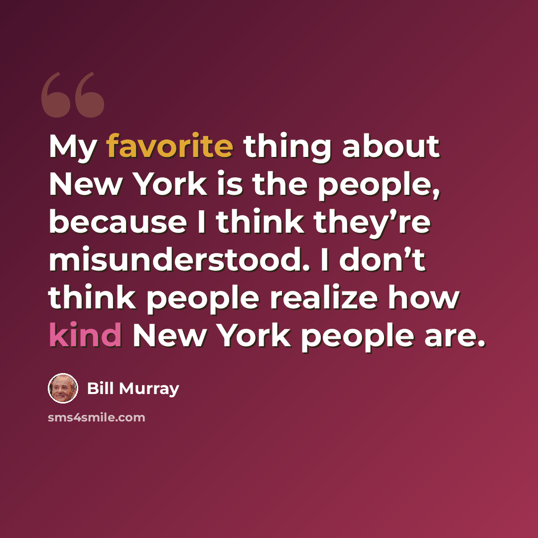“My favorite thing about New York is the people, because I think they’re misunderstood. I don’t think people realize how kind New York people are.” quote by Bill Murray