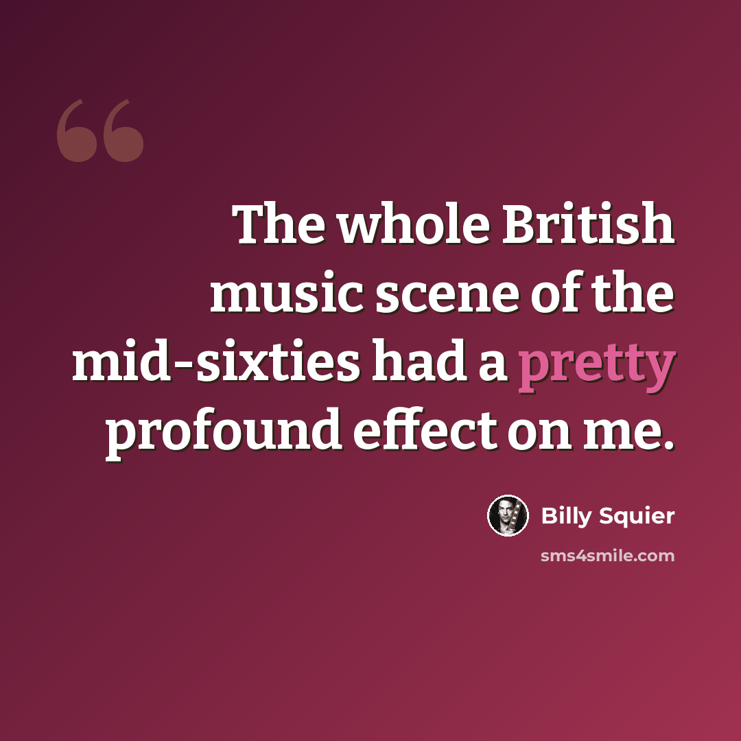 “The whole British music scene of the mid-sixties had a pretty profound effect on me.” quote by Billy Squier