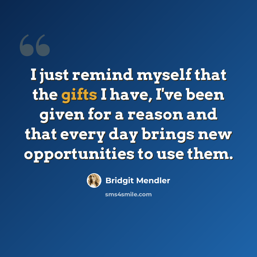 “I just remind myself that the gifts I have, I've been given for a reason and that every day brings new opportunities to use them.” quote by Bridgit Mendler