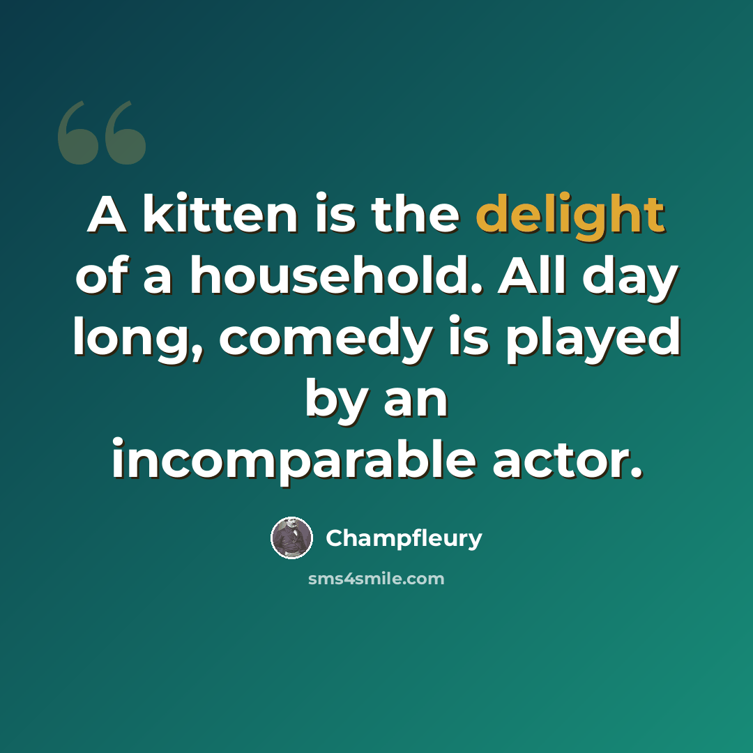“A kitten is the delight of a household. All day long, comedy is played by an incomparable actor.” quote by Champfleury