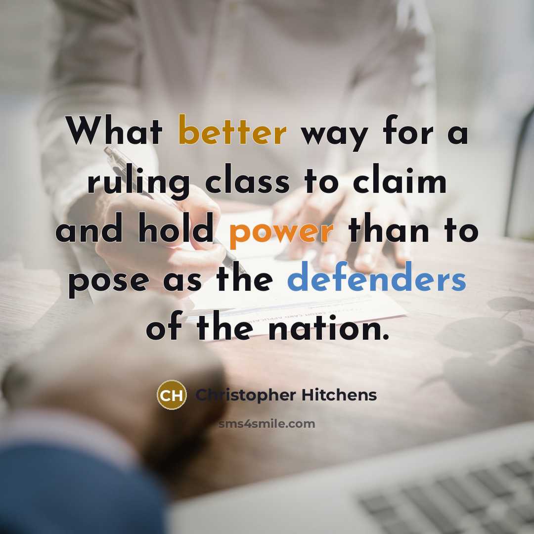 “What better way for a ruling class to claim and hold power than to pose as the defenders of the nation.” quote by Christopher Hitchens