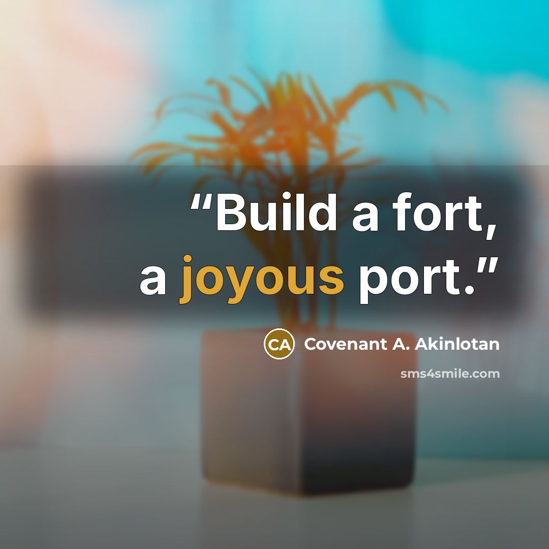 “Build a fort, a joyous port.” quote by Covenant A. Akinlotan