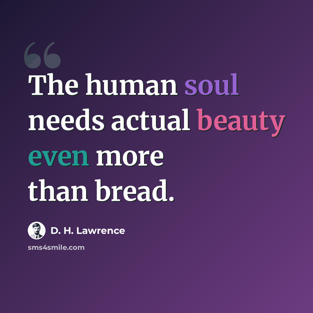 “The human soul needs actual beauty even more than bread.” quote by D. H. Lawrence