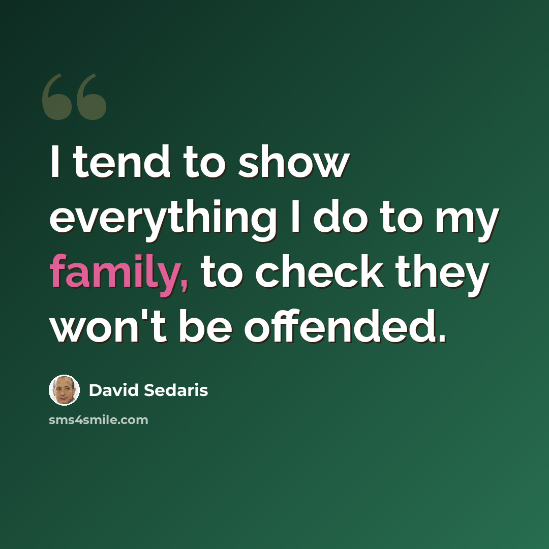“I tend to show everything I do to my family, to check they won't be offended.” quote by David Sedaris