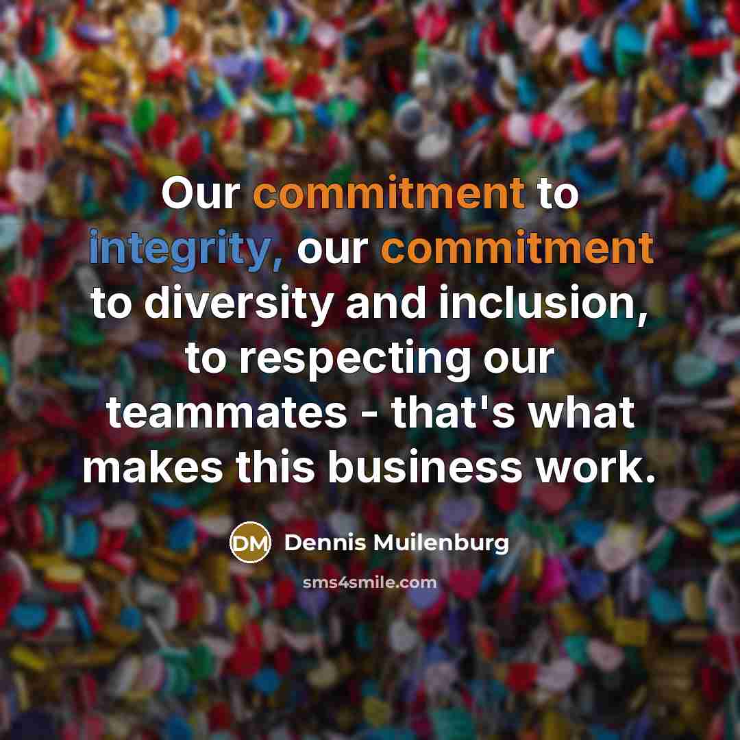 “Our commitment to integrity, our commitment to diversity and inclusion, to respecting our teammates - that's what makes this business work.” quote by Dennis Muilenburg