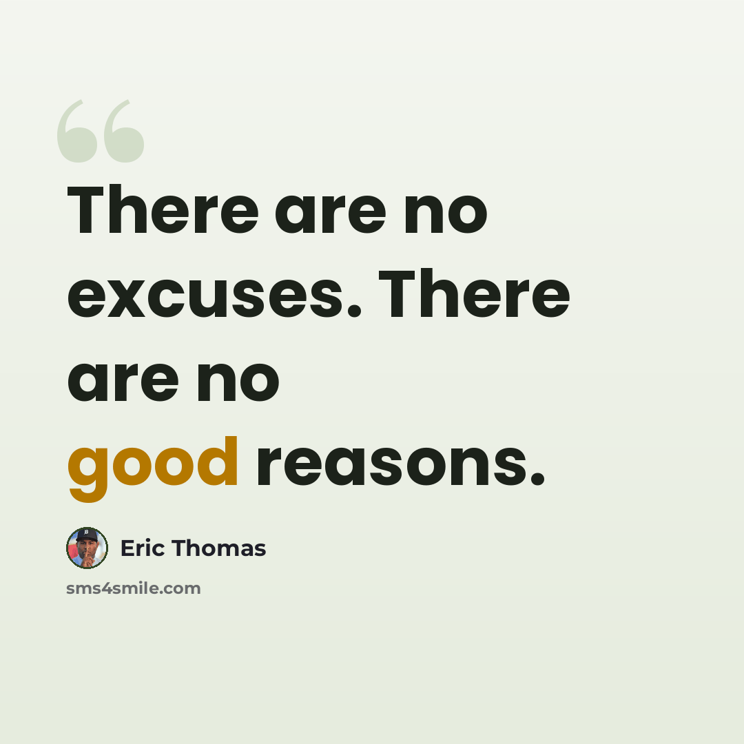 “There are no excuses. There are no good reasons.” quote by Eric Thomas