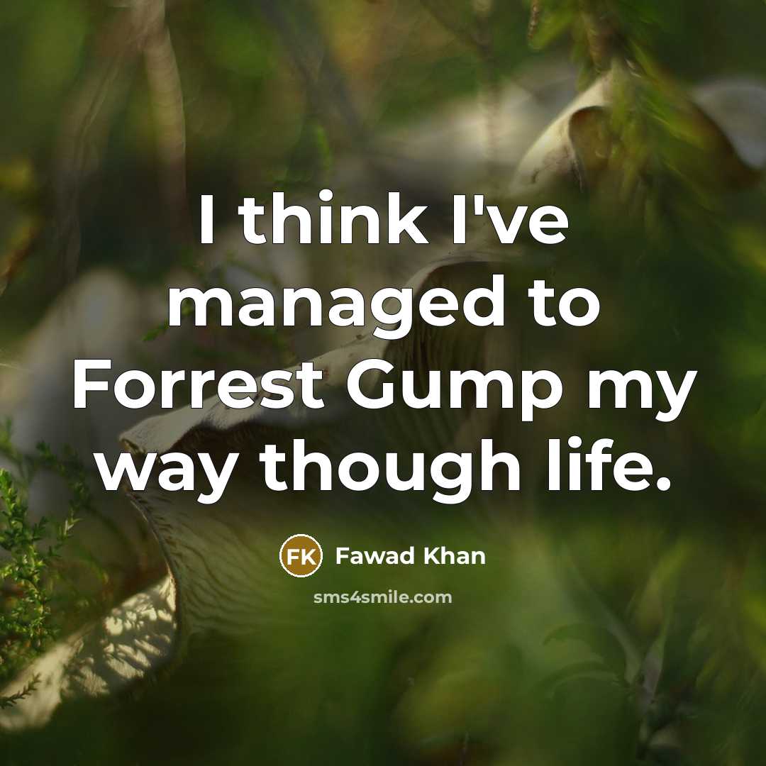 “I think I've managed to Forrest Gump my way though life.” quote by Fawad Khan