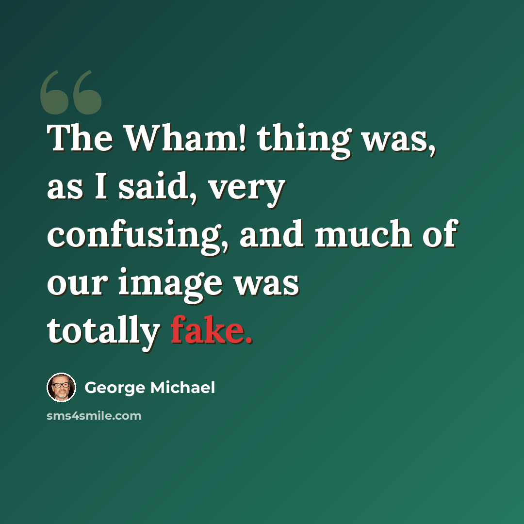 “The Wham! thing was, as I said, very confusing, and much of our image was totally fake.” quote by George Michael