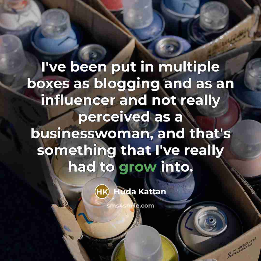“I've been put in multiple boxes as blogging and as an influencer and not really perceived as a businesswoman, and that's something that I've really had to grow into.” quote by Huda Kattan