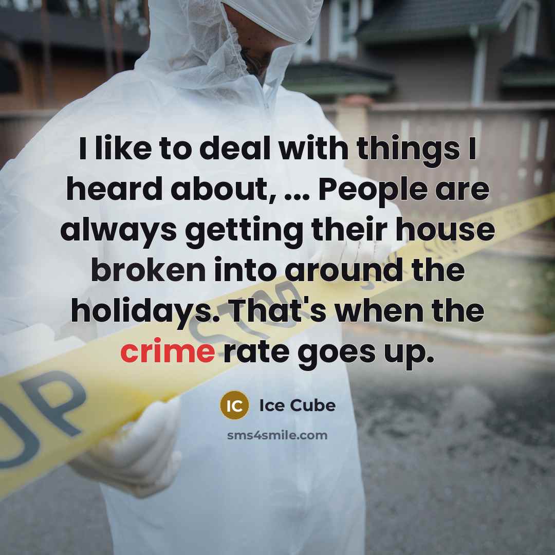 “I like to deal with things I heard about, ... People are always getting their house broken into around the holidays. That's when the crime rate goes up.” quote by Ice Cube