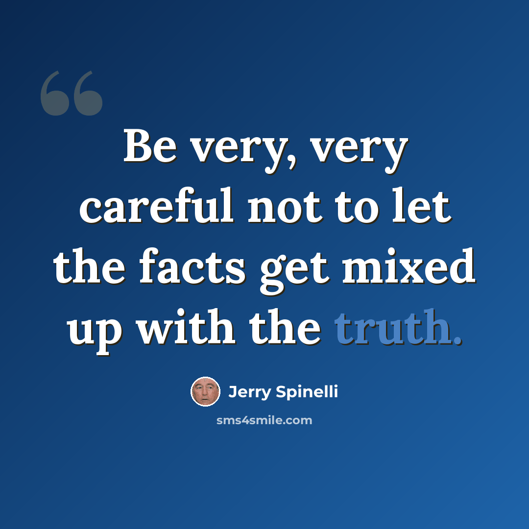“Be very, very careful not to let the facts get mixed up with the truth.” quote by Jerry Spinelli