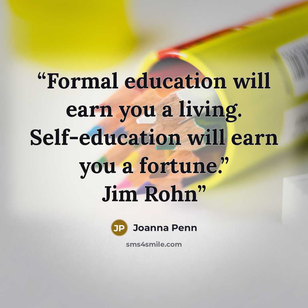 “Formal education will earn you a living. Self-education will earn you a fortune.” Jim Rohn” quote by Joanna Penn
