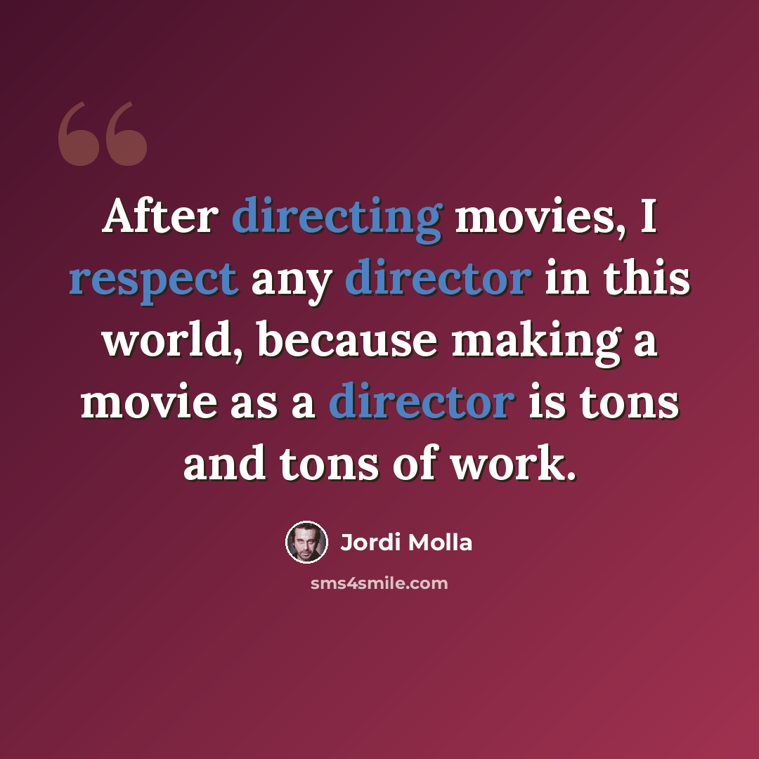 “After directing movies, I respect any director in this world, because making a movie as a director is tons and tons of work.” quote by Jordi Molla