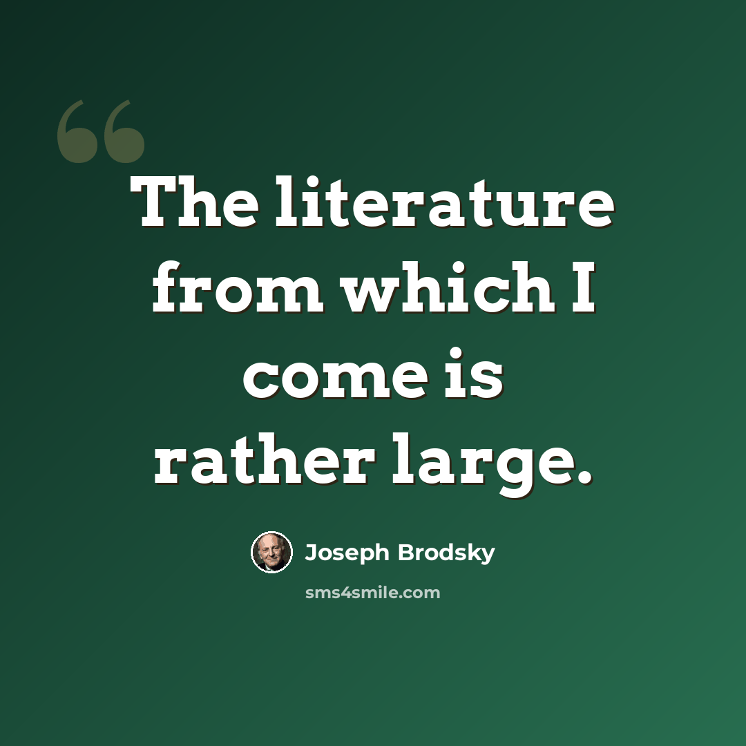 “The literature from which I come is rather large.” quote by Joseph Brodsky