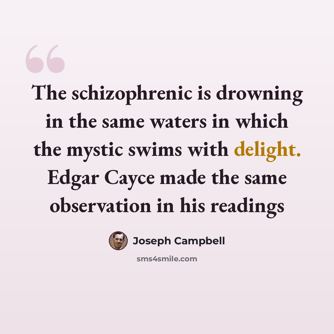 “The schizophrenic is drowning in the same waters in which the mystic swims with delight. Edgar Cayce made the same observation in his readings” quote by Joseph Campbell