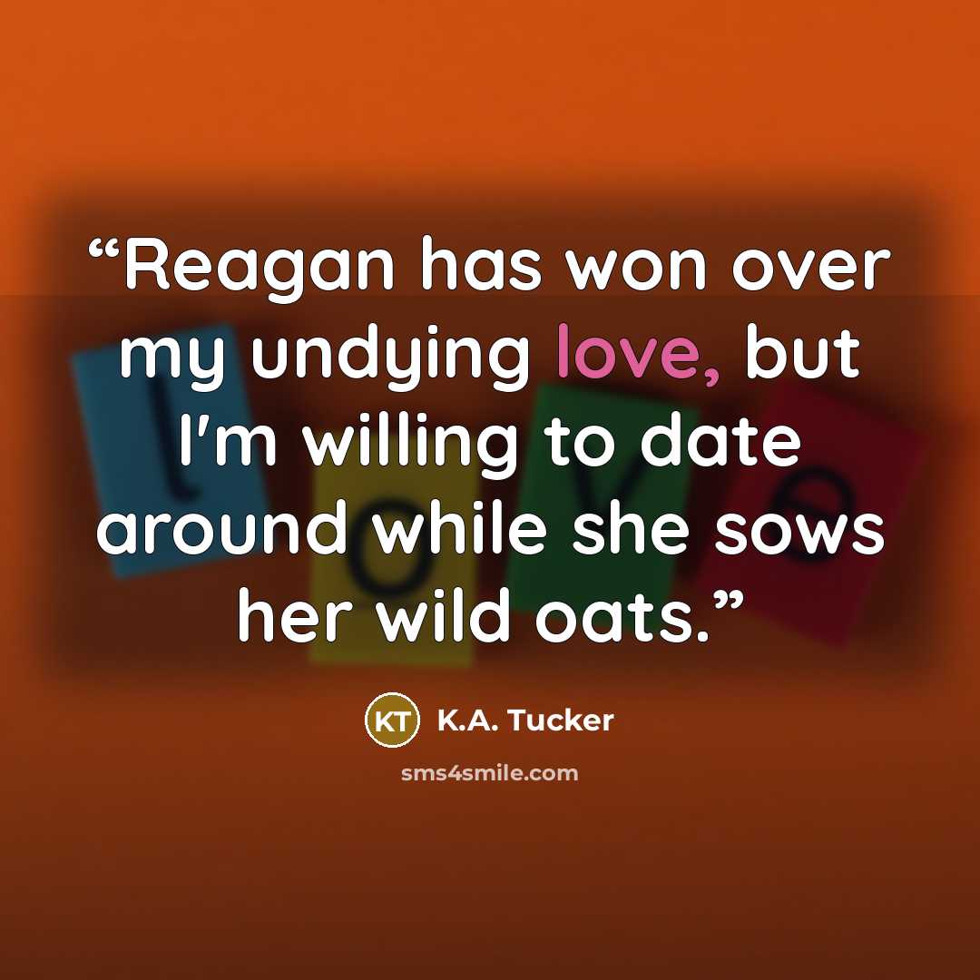 “Reagan has won over my undying love, but I'm willing to date around while she sows her wild oats.” quote by K.A. Tucker