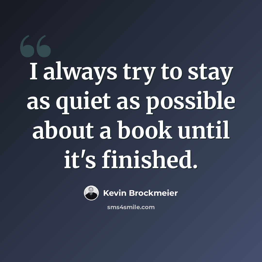 “I always try to stay as quiet as possible about a book until it's finished.” quote by Kevin Brockmeier