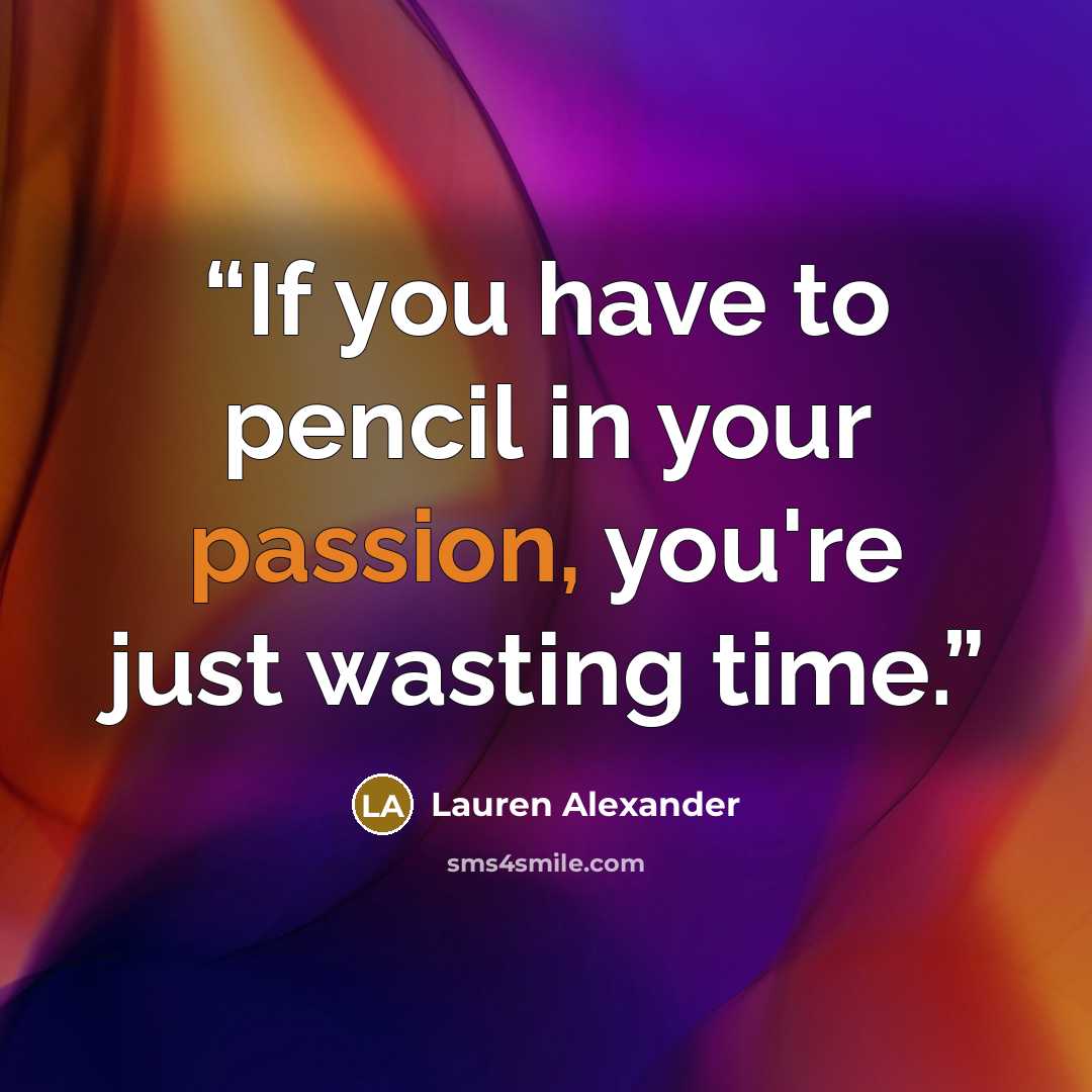 “If you have to pencil in your passion, you're just wasting time.” quote by Lauren Alexander