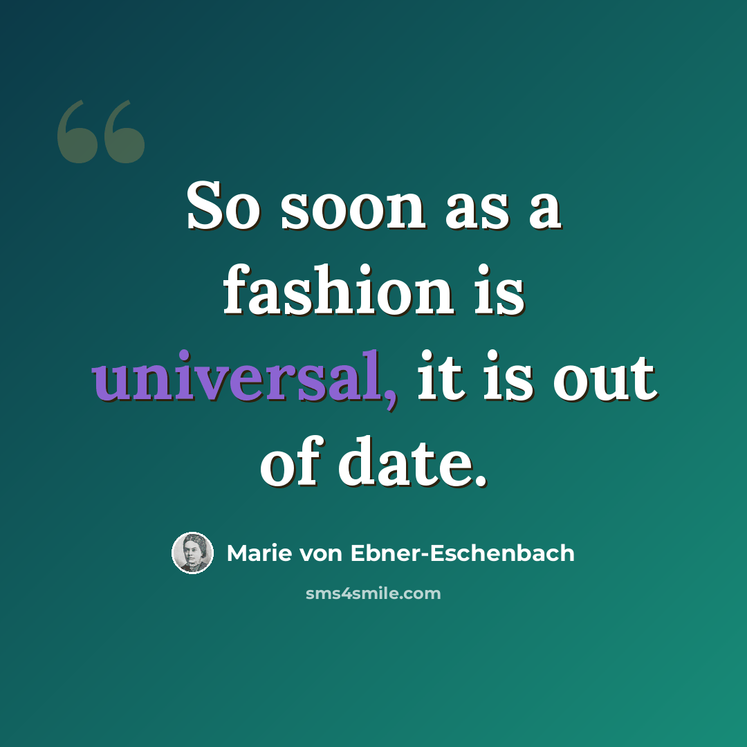 “So soon as a fashion is universal, it is out of date.” quote by Marie von Ebner-Eschenbach