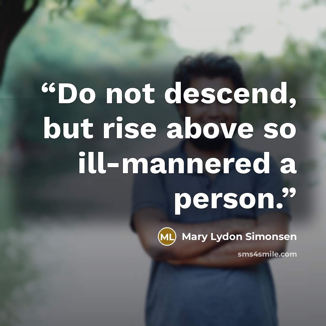 “Do not descend, but rise above so ill-mannered a person.” quote by Mary Lydon Simonsen