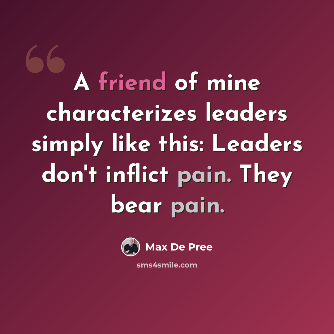 “A friend of mine characterizes leaders simply like this: Leaders don't inflict pain. They bear pain.” quote by Max De Pree