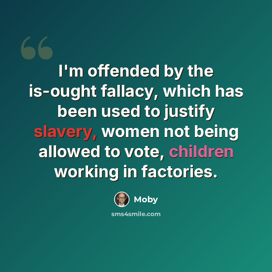 “I'm offended by the is-ought fallacy, which has been used to justify slavery, women not being allowed to vote, children working in factories.” quote by Moby