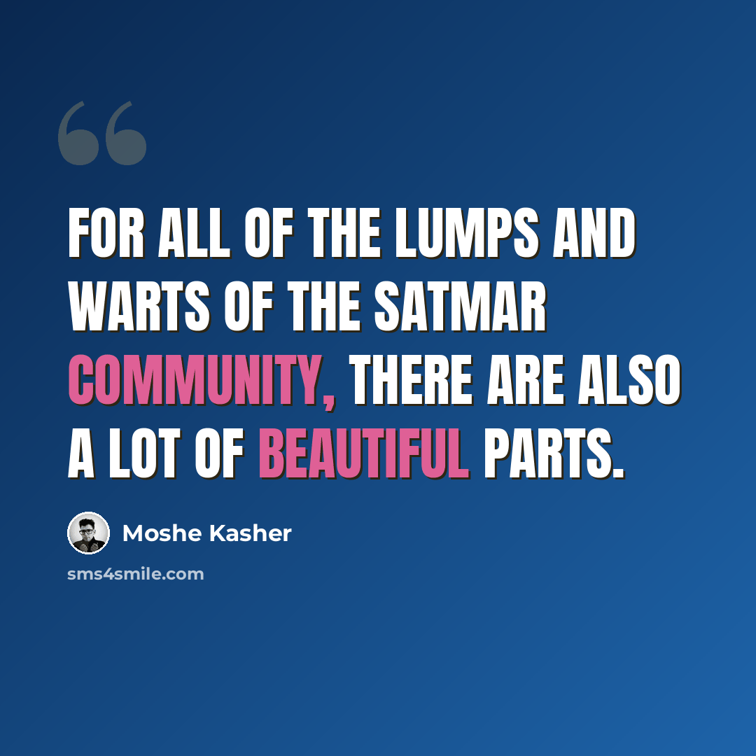 “For all of the lumps and warts of the Satmar community, there are also a lot of beautiful parts.” quote by Moshe Kasher