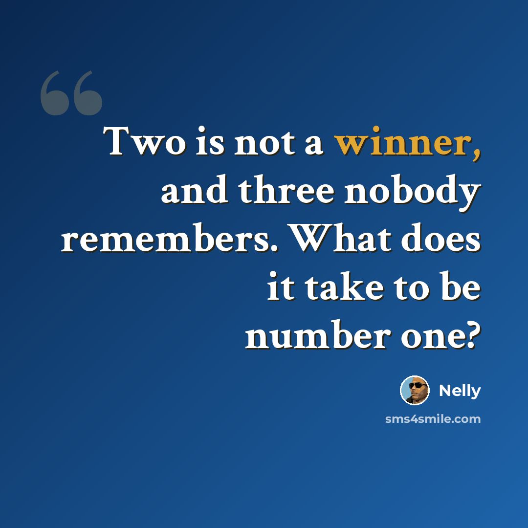 “Two is not a winner, and three nobody remembers. What does it take to be number one?” quote by Nelly