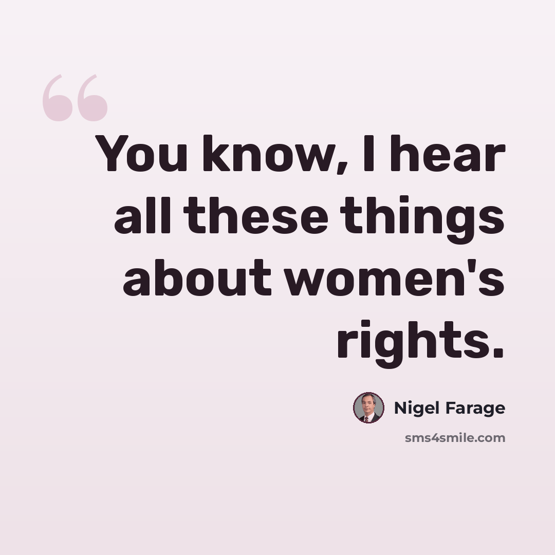 “You know, I hear all these things about women's rights.” quote by Nigel Farage