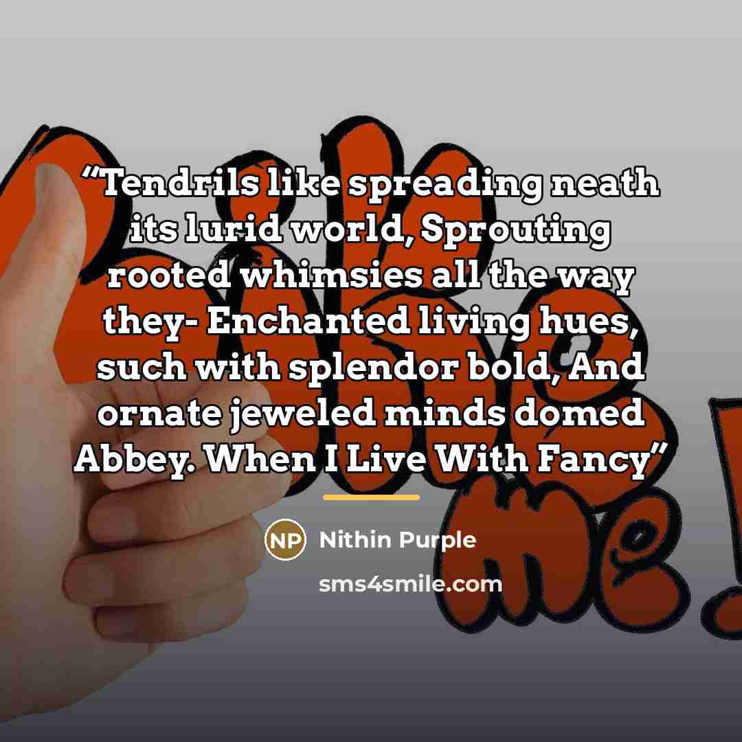 “Tendrils like spreading neath its lurid world, Sprouting rooted whimsies all the way they- Enchanted living hues, such with splendor bold, And ornate jeweled minds domed Abbey. When I Live With Fancy” quote by Nithin Purple