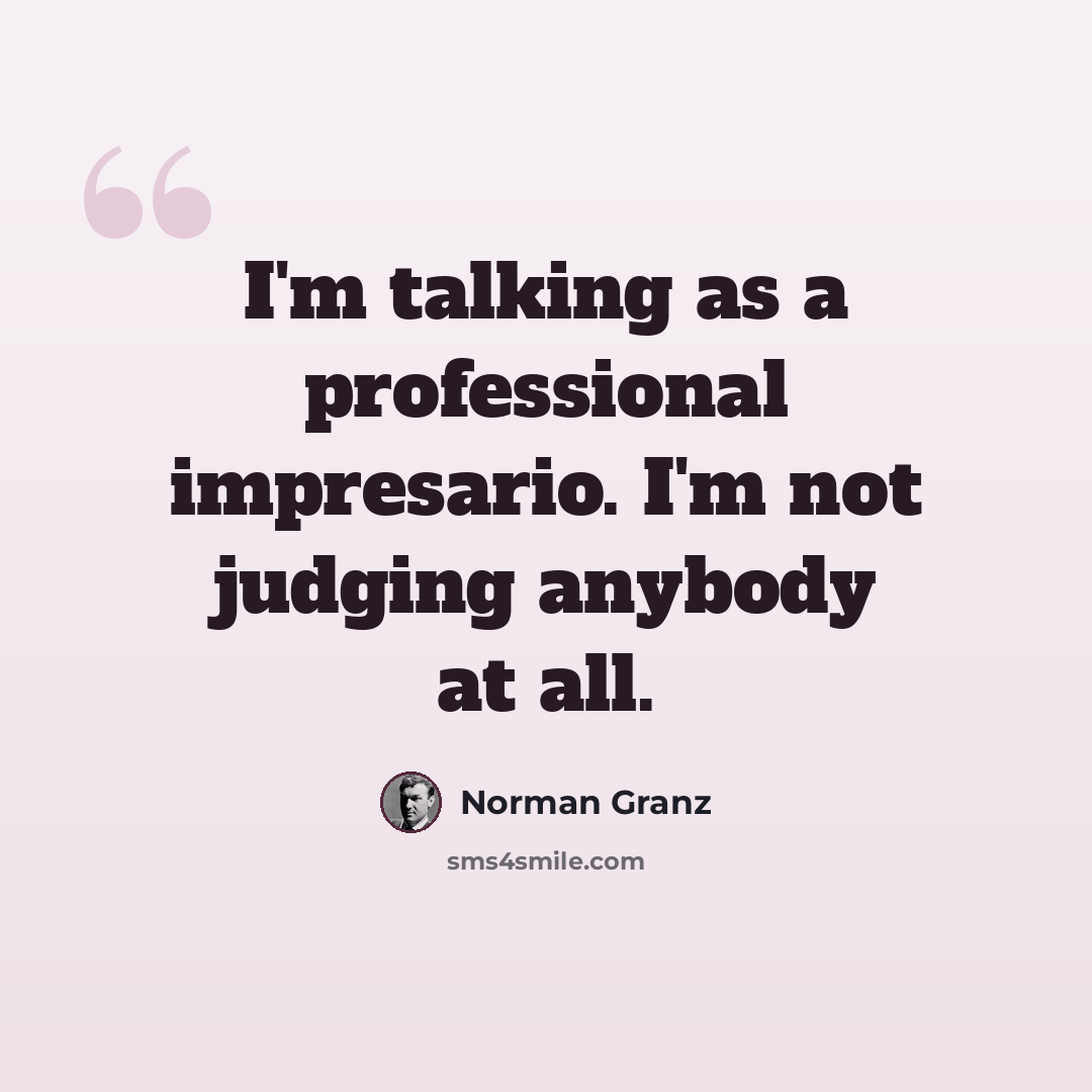 “I'm talking as a professional impresario. I'm not judging anybody at all.” quote by Norman Granz