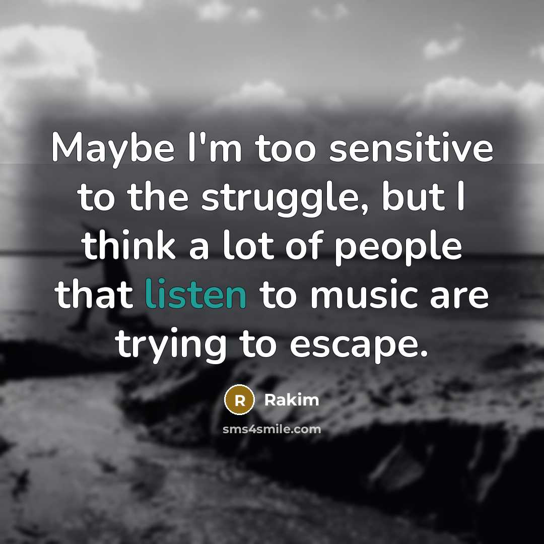 “Maybe I'm too sensitive to the struggle, but I think a lot of people that listen to music are trying to escape.” quote by Rakim