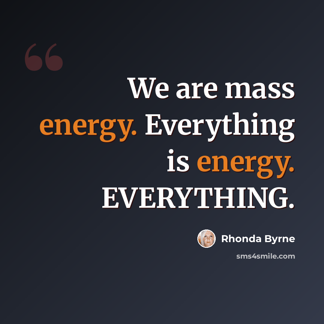 “We are mass energy. Everything is energy. EVERYTHING.” quote by Rhonda Byrne