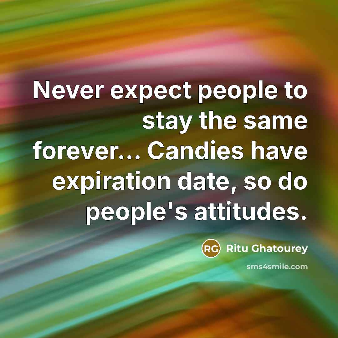 “Never expect people to stay the same forever... Candies have expiration date, so do people's attitudes.” quote by Ritu Ghatourey
