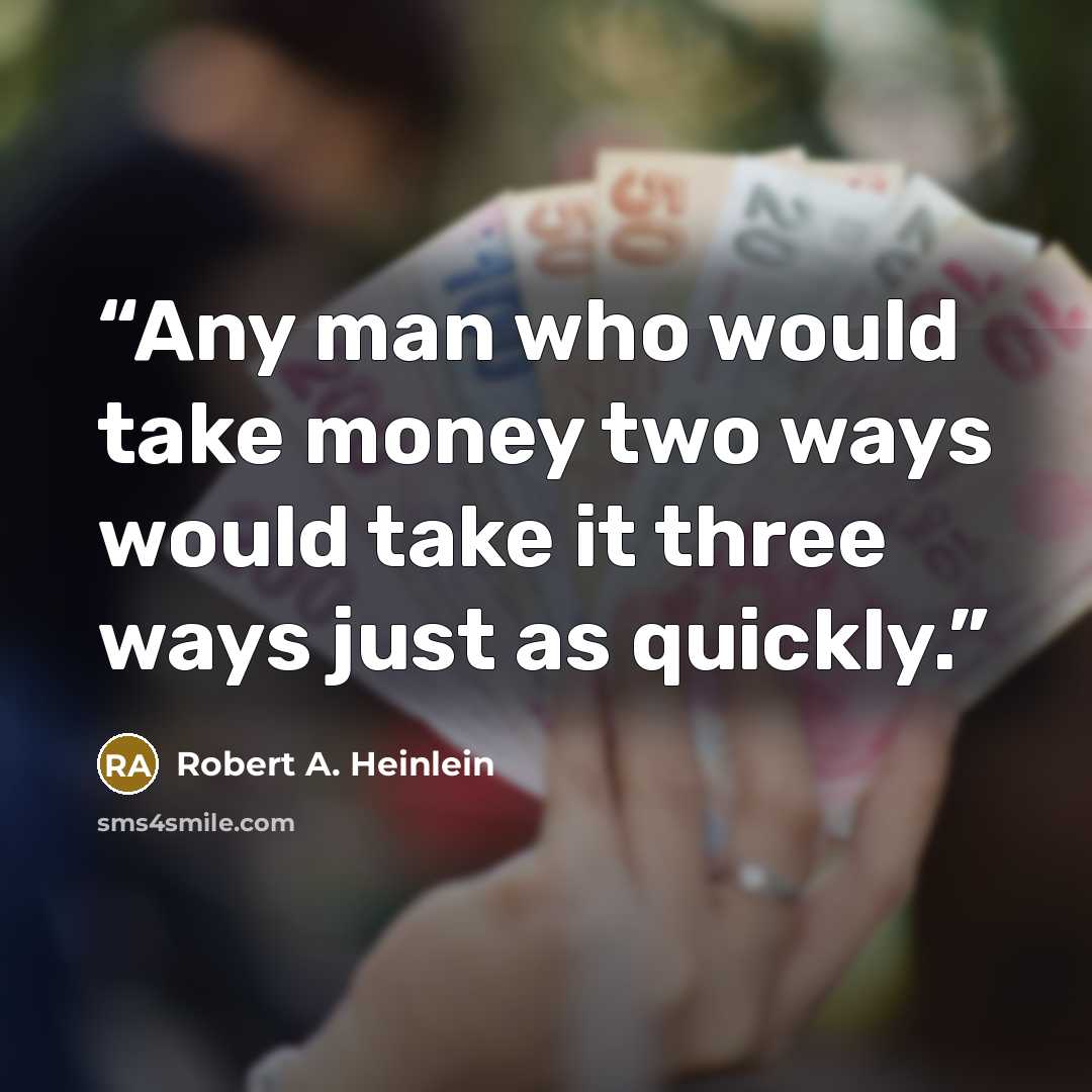 “Any man who would take money two ways would take it three ways just as quickly.” quote by Robert A. Heinlein