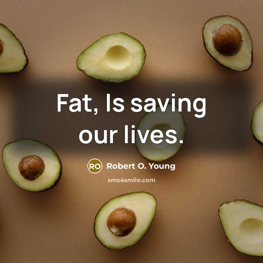 “Fat, Is saving our lives.” quote by Robert O. Young