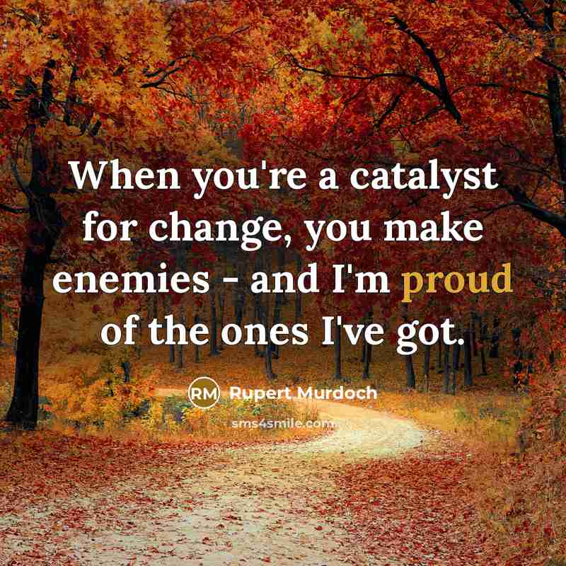 “When you're a catalyst for change, you make enemies - and I'm proud of the ones I've got.” quote by Rupert Murdoch