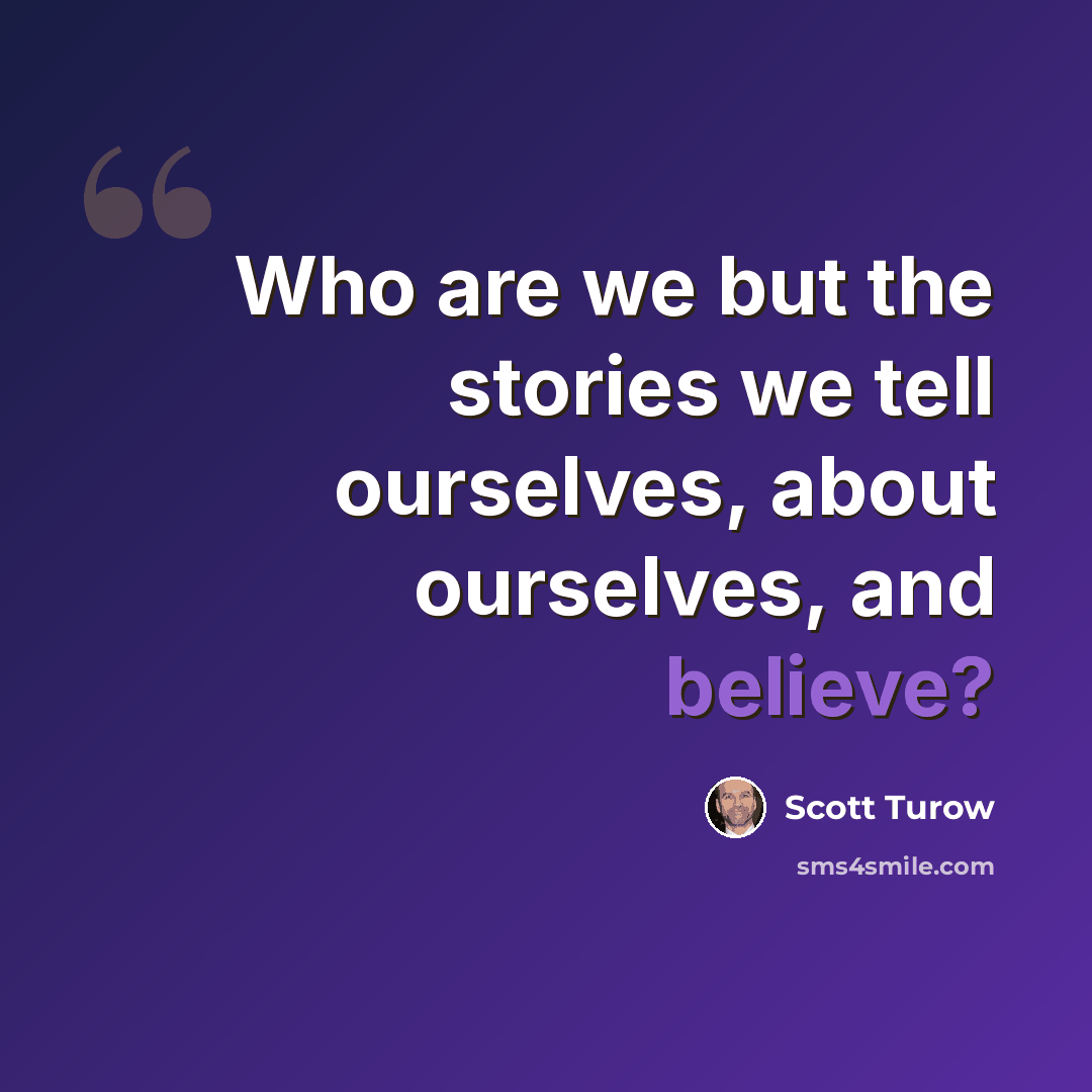 “Who are we but the stories we tell ourselves, about ourselves, and believe?” quote by Scott Turow